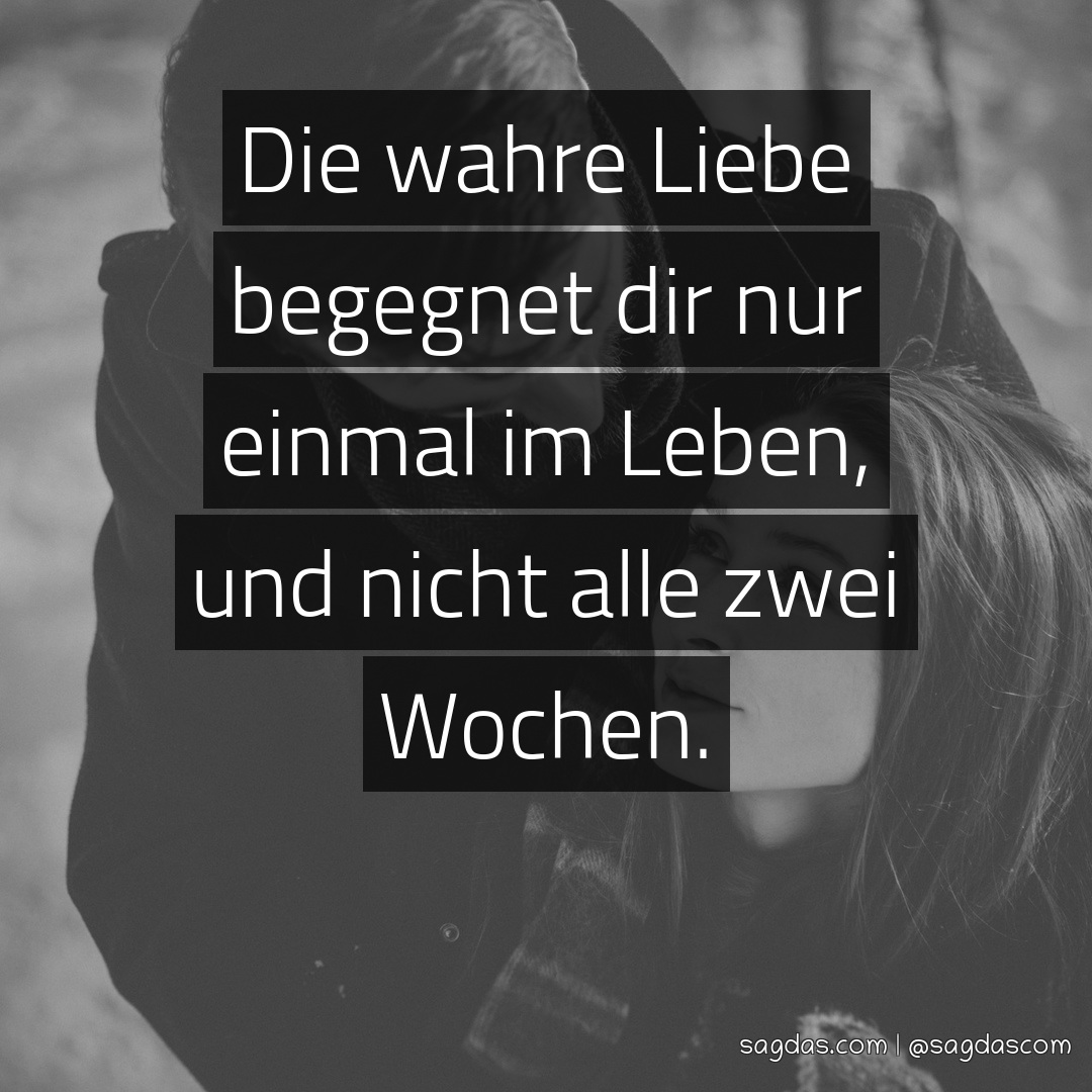 Spruch Die wahre Liebe dir nur einmal im sagdas