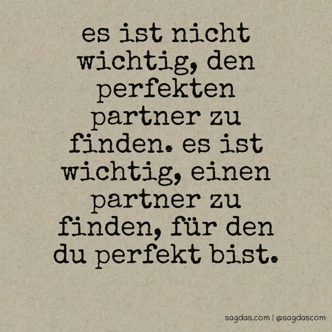 Es ist nicht wichtig, den perfekten Partner zu finden. Es ist wichtig, einen Partner zu finden, für den du perfekt bist.