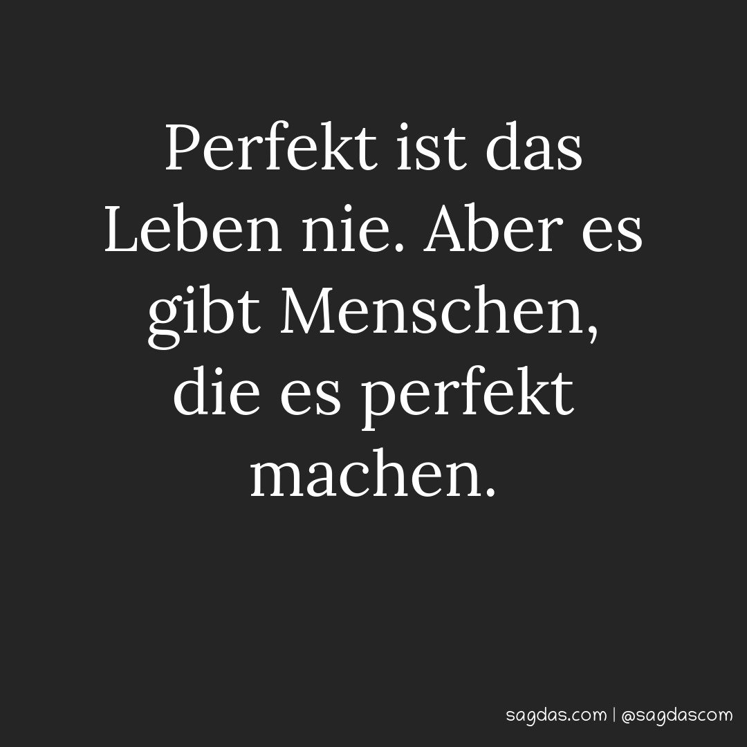 Perfekt ist das Leben nie. Aber es gibt Menschen, die es perfekt machen.