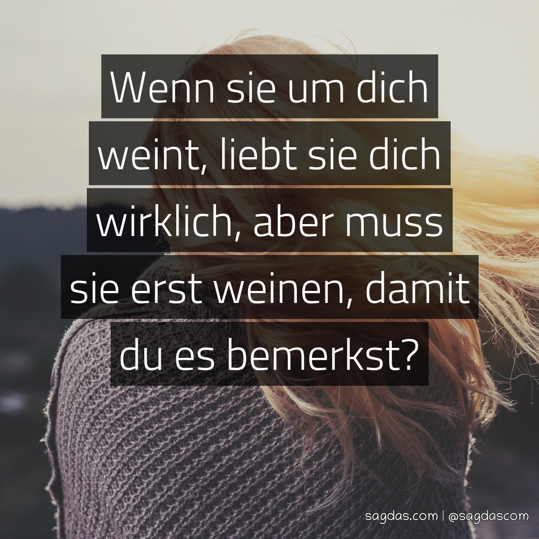 Spruch Wenn sie um dich weint, liebt sie dich sagdas