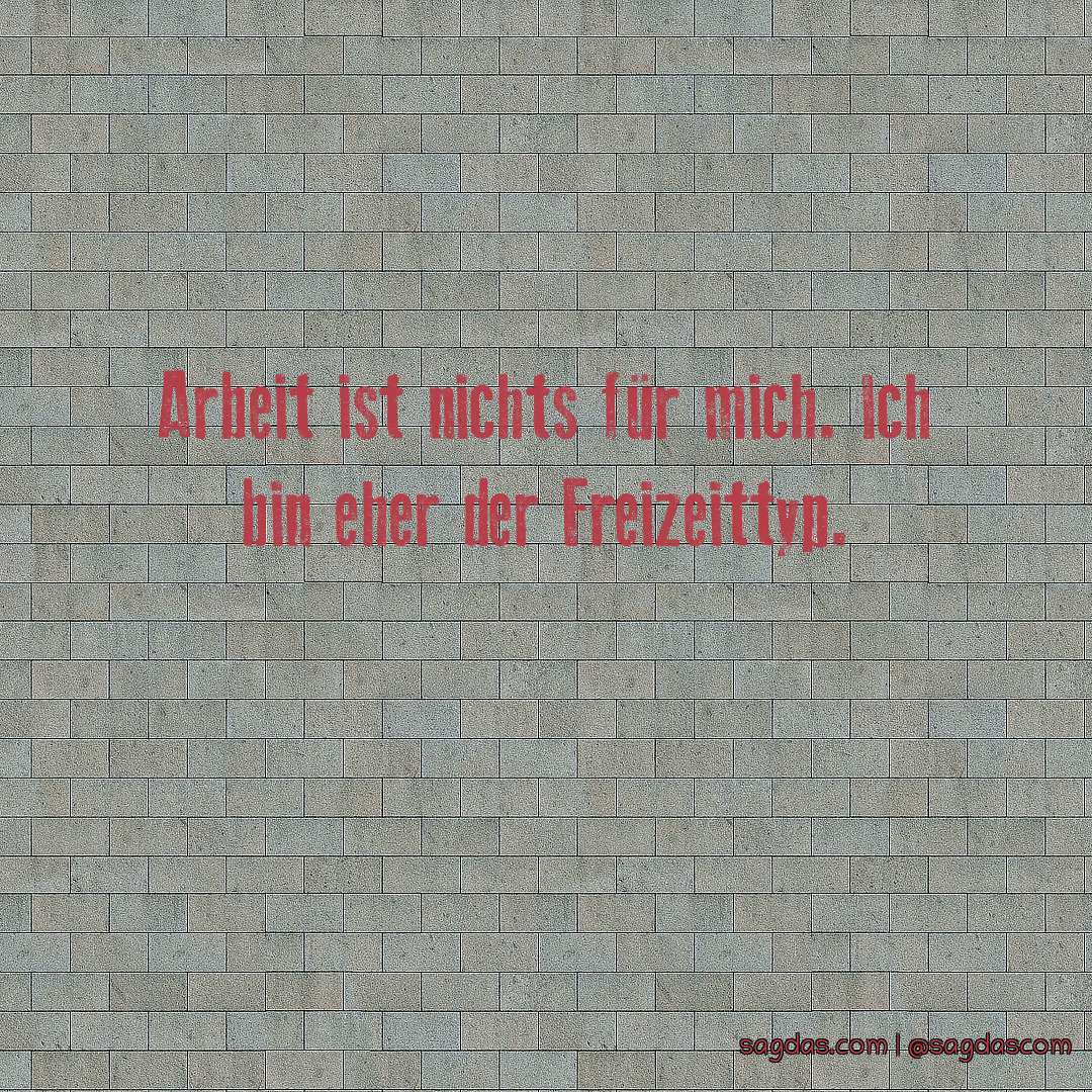 Spruch Arbeit ist nichts für mich. Ich bin eher der sagdas