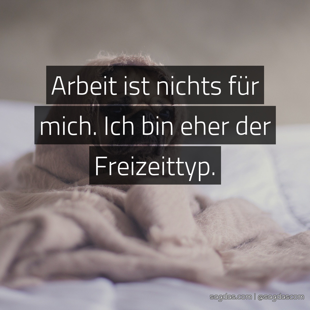 Spruch Arbeit ist nichts für mich. Ich bin eher der sagdas