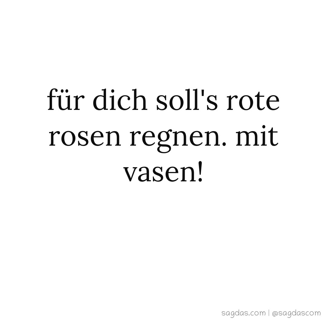 Spruch Für dich soll's rote Rosen regnen. Mit Vasen! sagdas