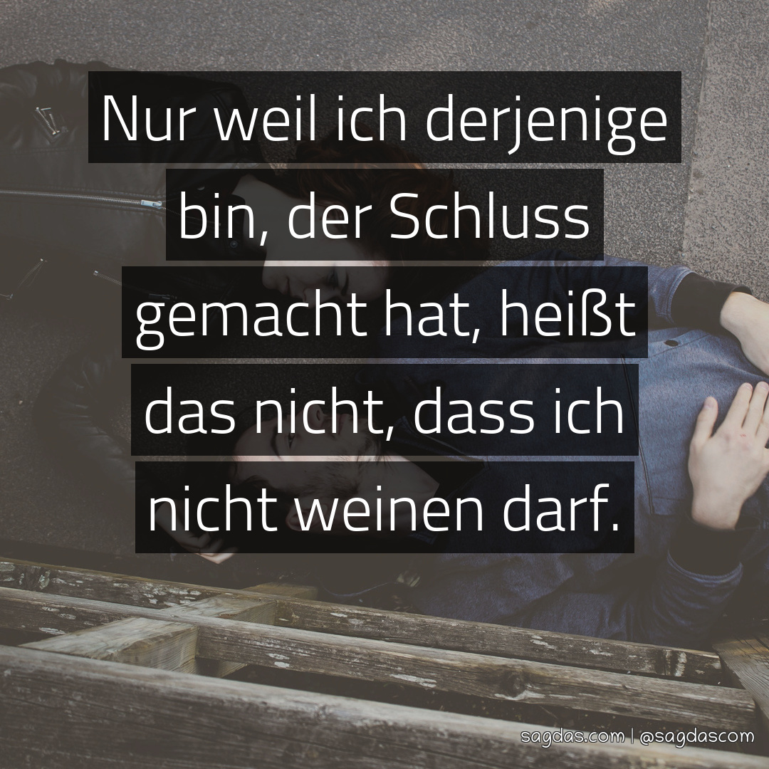 Spruch Nur weil ich derjenige bin, der Schluss gemacht sagdas