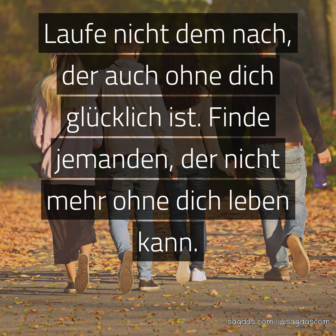 Spruch Laufe nicht dem nach, der auch ohne dich sagdas