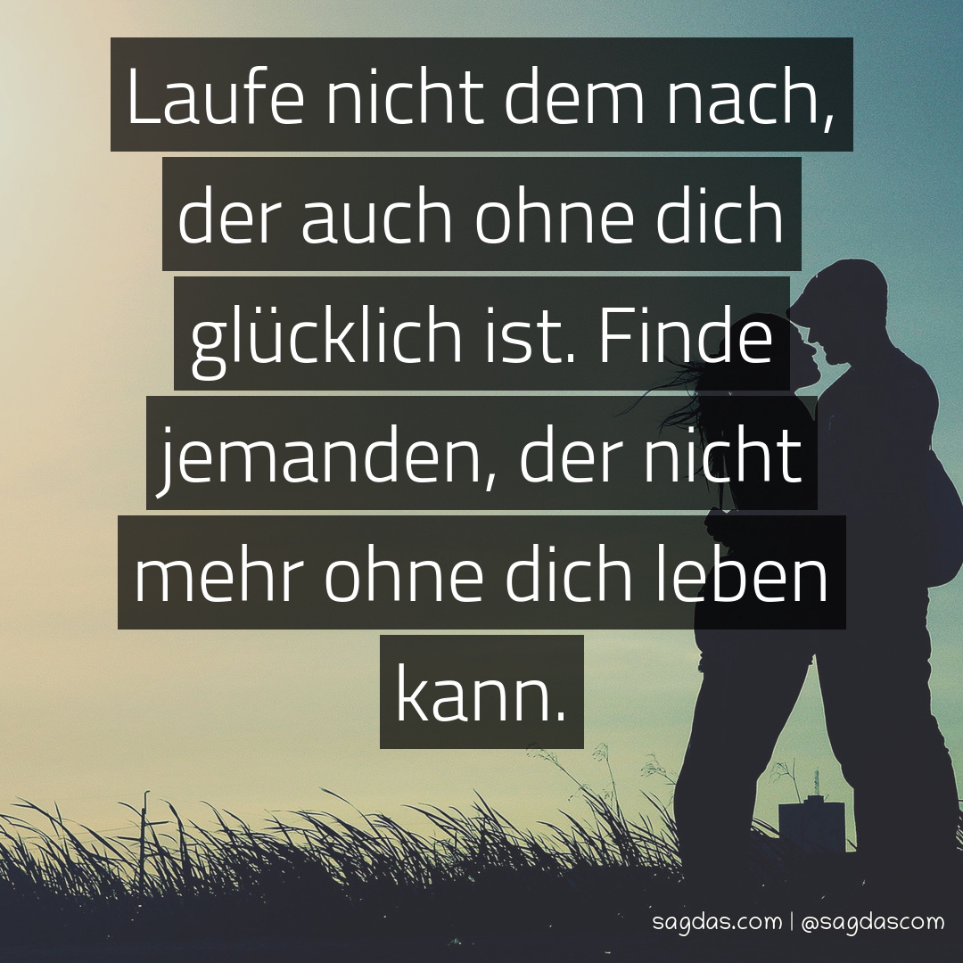 Spruch Laufe nicht dem nach, der auch ohne dich sagdas