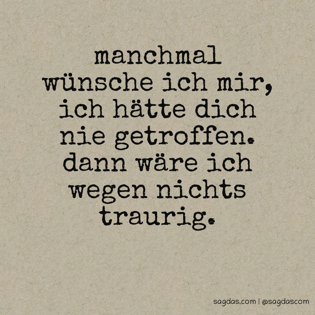 Spruch Manchmal wünsche ich mir, ich hätte dich nie sagdas