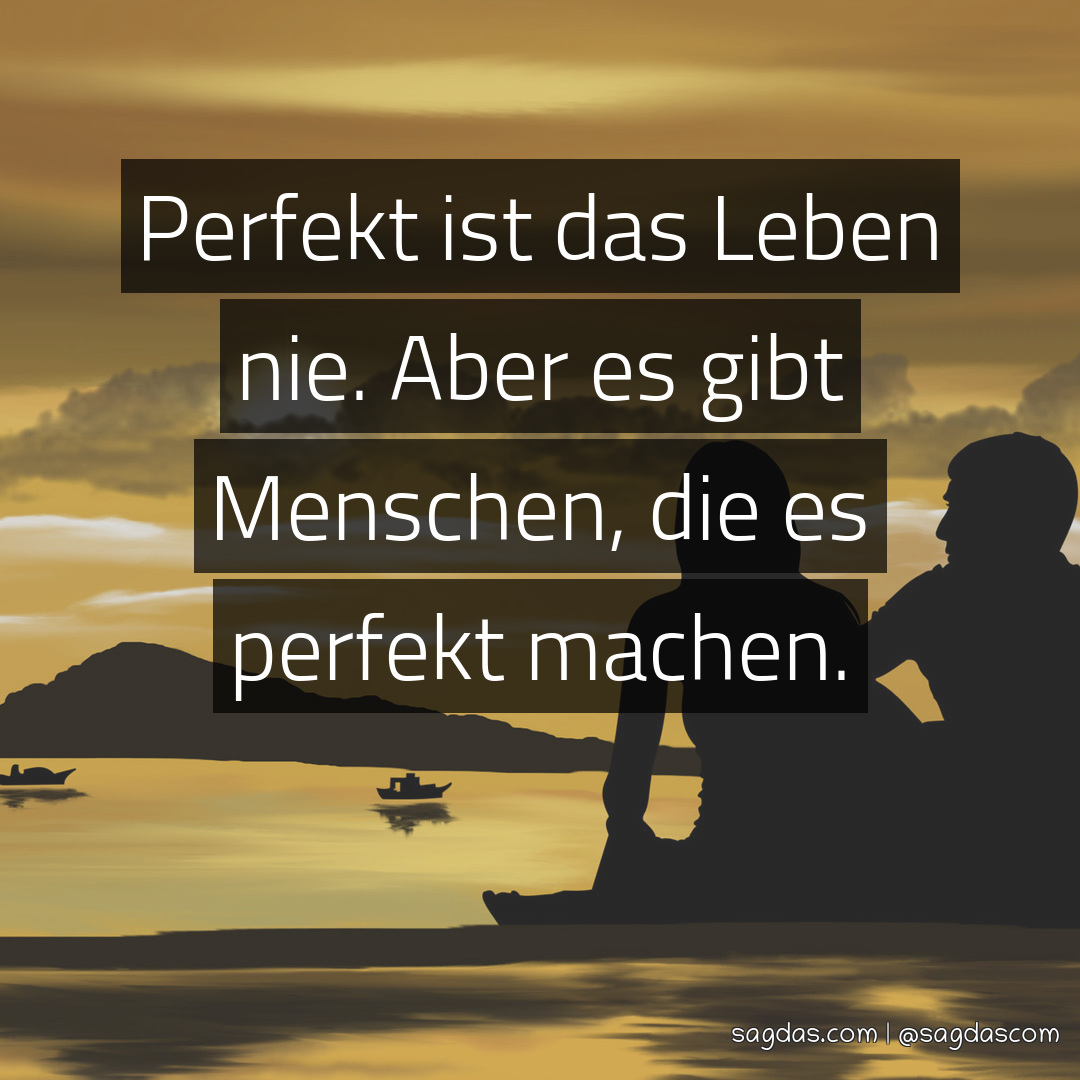Spruch Perfekt ist das Leben nie. Aber es gibt sagdas