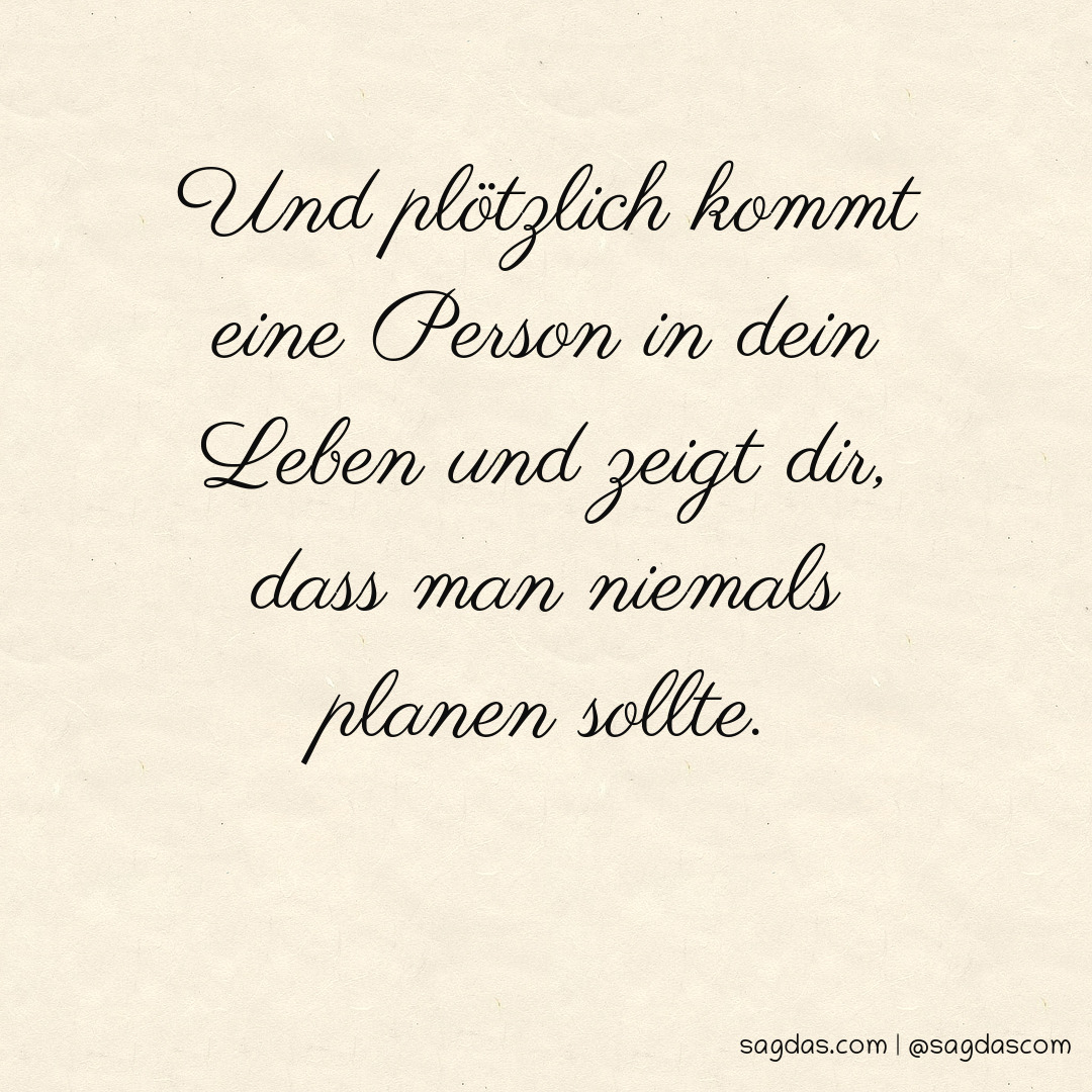 Spruch Und plötzlich kommt eine Person in dein Leben sagdas