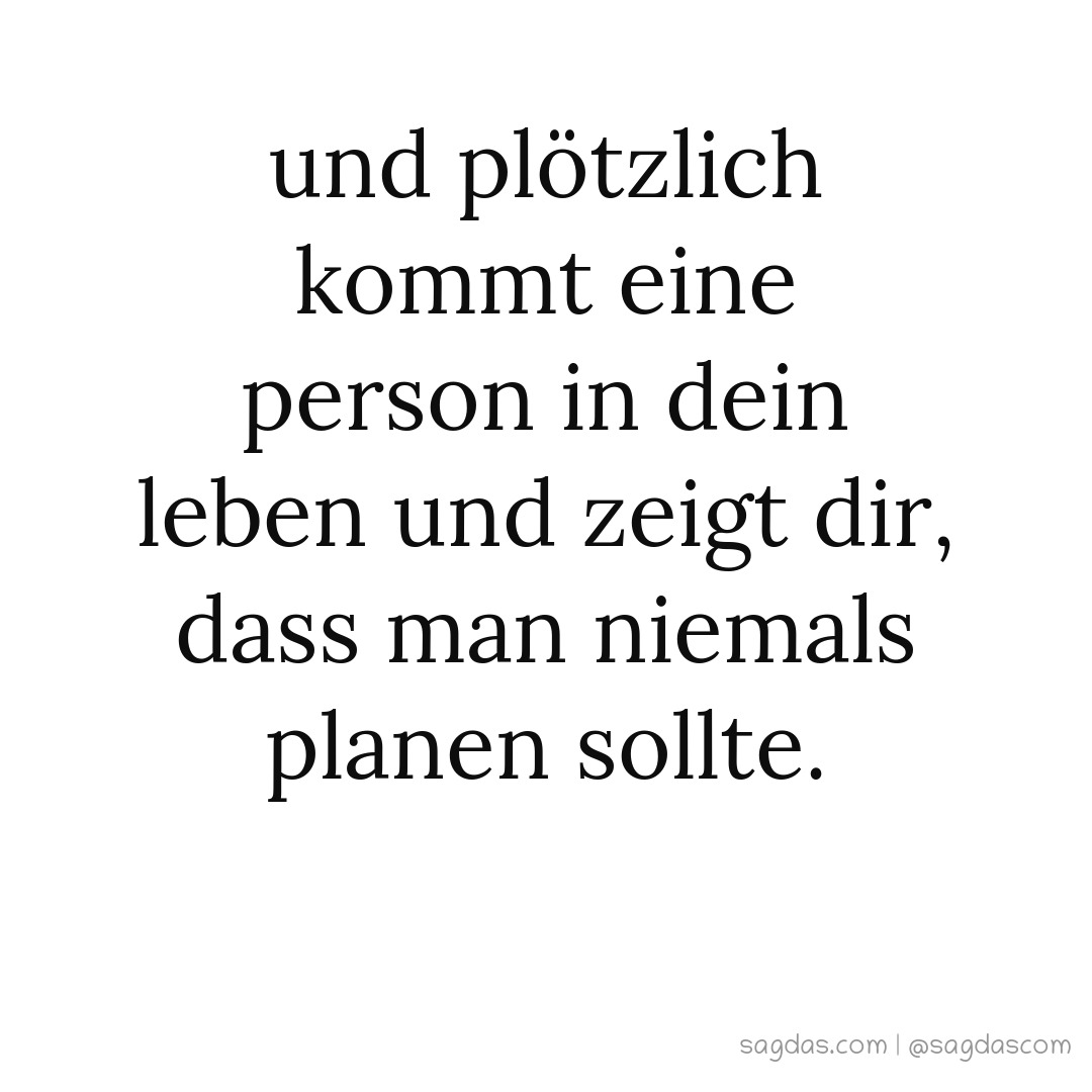 Spruch Und plötzlich kommt eine Person in dein Leben sagdas