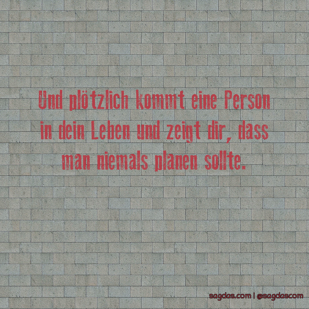 Spruch Und plötzlich kommt eine Person in dein Leben sagdas