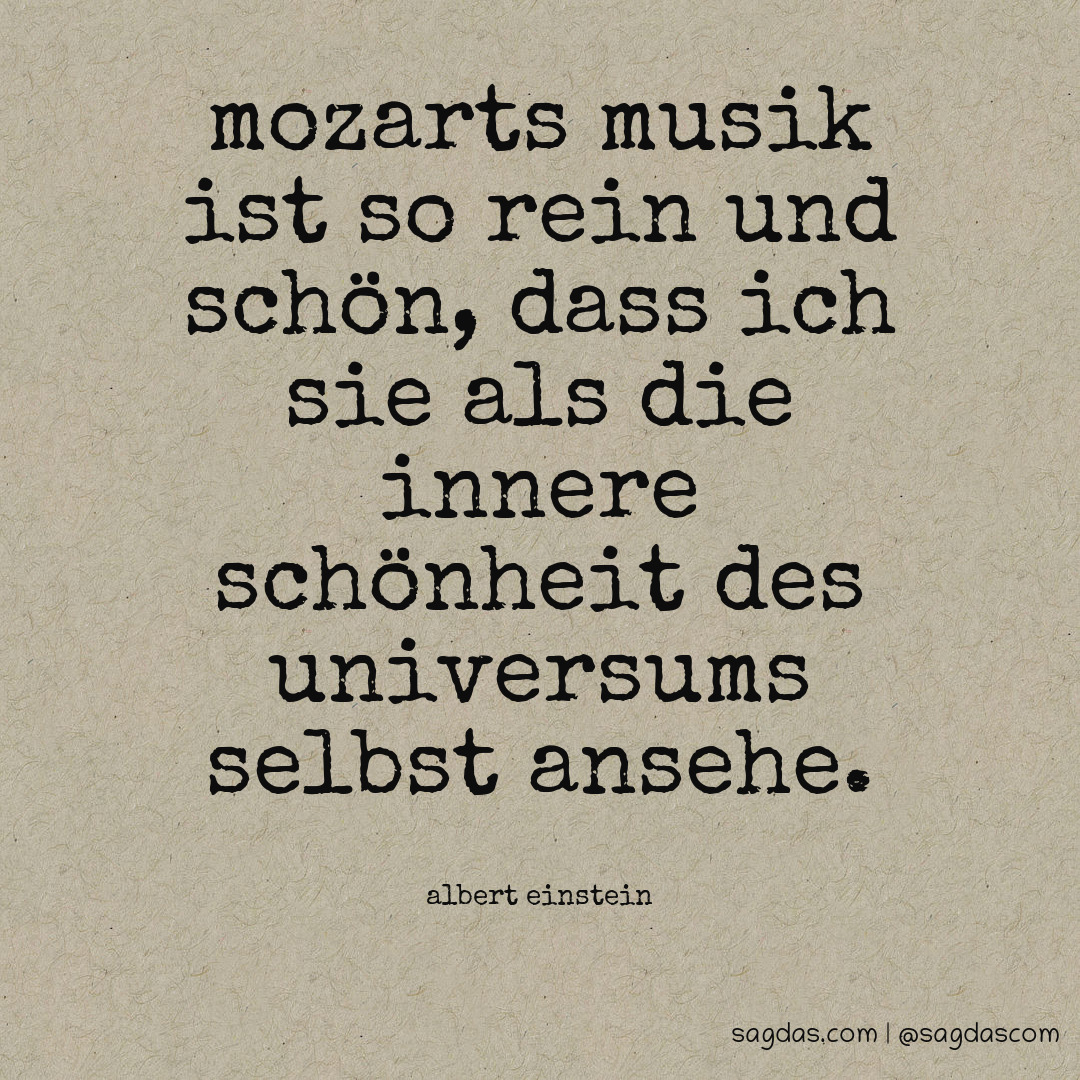 Mozarts Musik ist so rein und schön, dass ich sie als die innere Schönheit des Universums selbst ansehe.
