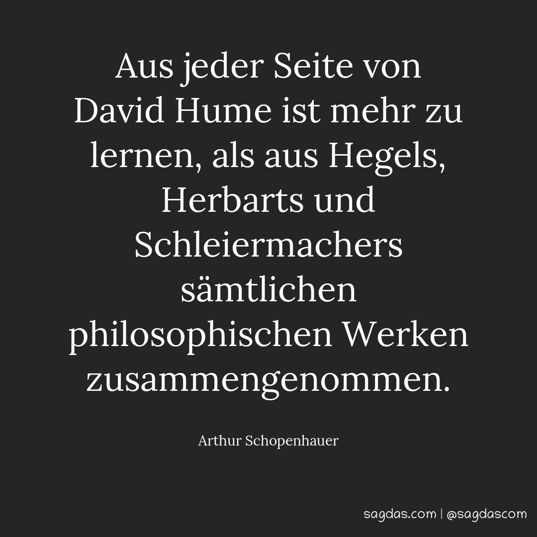 Aus jeder Seite von David Hume ist mehr zu lernen, als aus Hegels, Herbarts und Schleiermachers sämtlichen philosophischen Werken zusammengenommen.