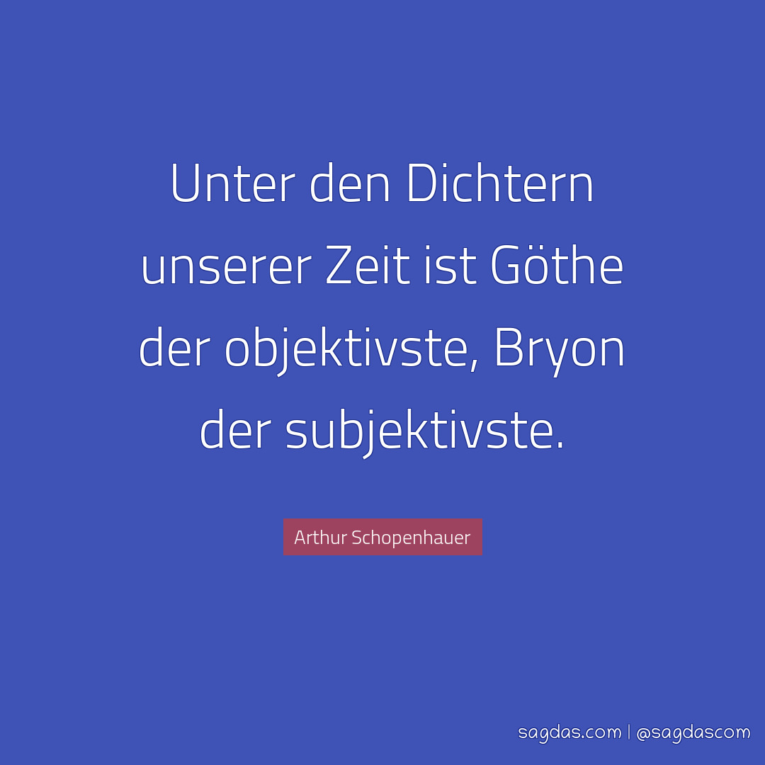 Unter den Dichtern unserer Zeit ist Göthe der objektivste, Bryon der subjektivste.