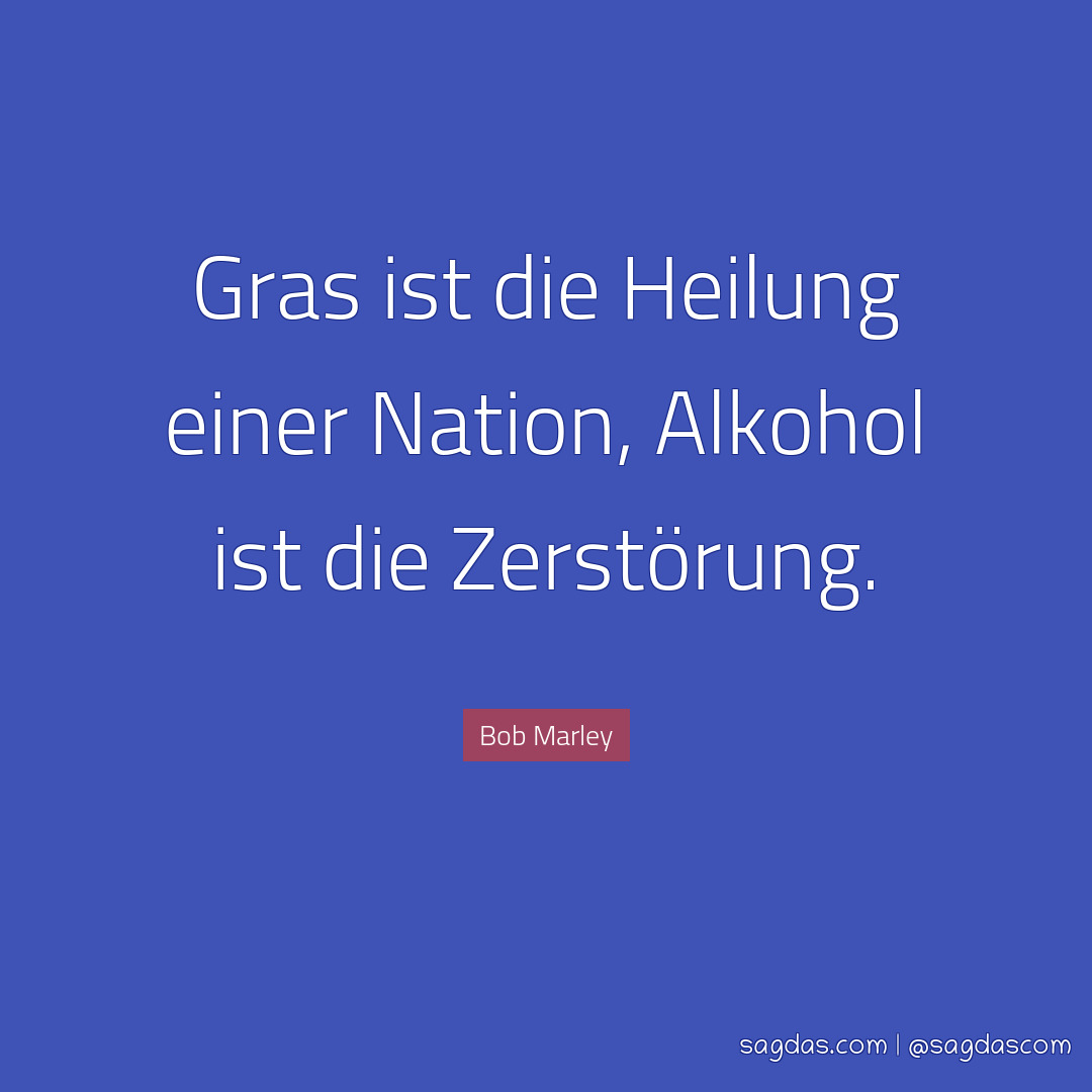 Gras ist die Heilung einer Nation, Alkohol ist die Zerstörung.