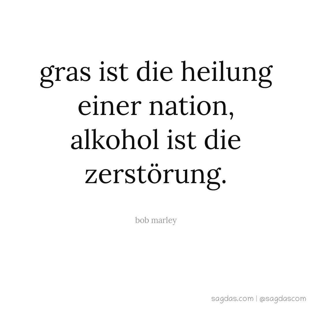 Gras ist die Heilung einer Nation, Alkohol ist die Zerstörung.