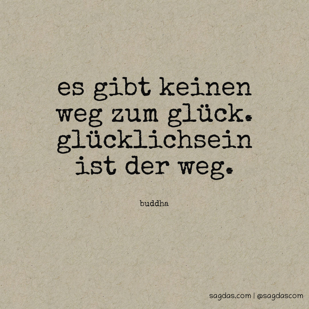 Buddha Zitat Es gibt keinen Weg zum Glück. sagdas