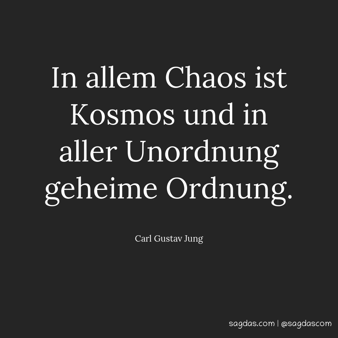In allem Chaos ist Kosmos und in aller Unordnung geheime Ordnung.