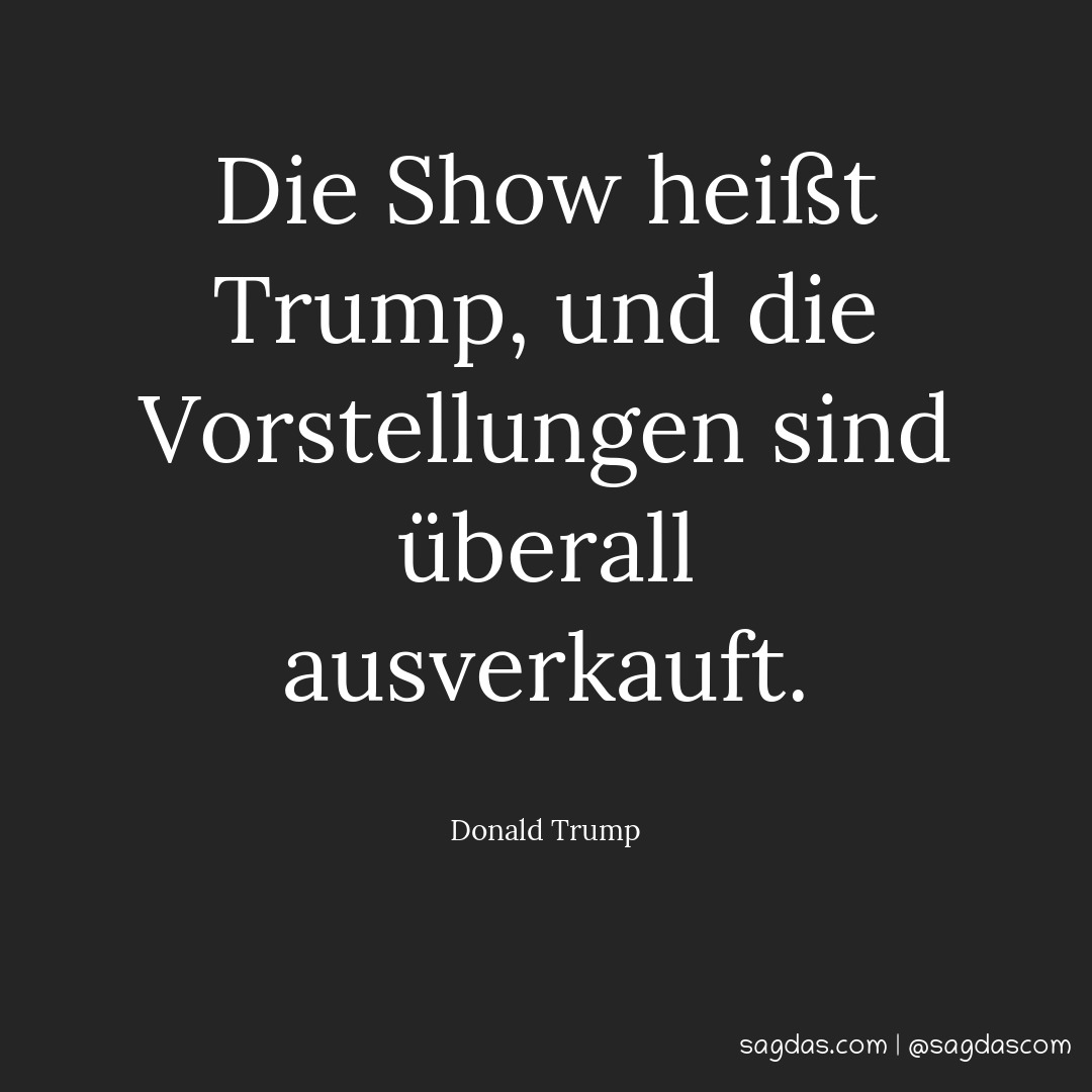 Donald Trump Zitat Die Show heißt Trump, und die sagdas