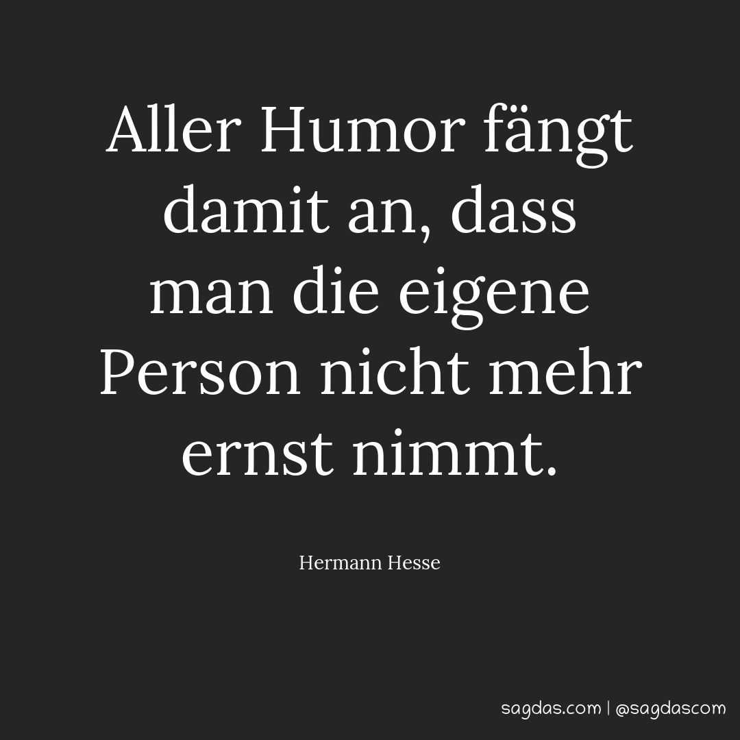 Aller Humor fängt damit an, dass man die eigene Person nicht mehr ernst nimmt.