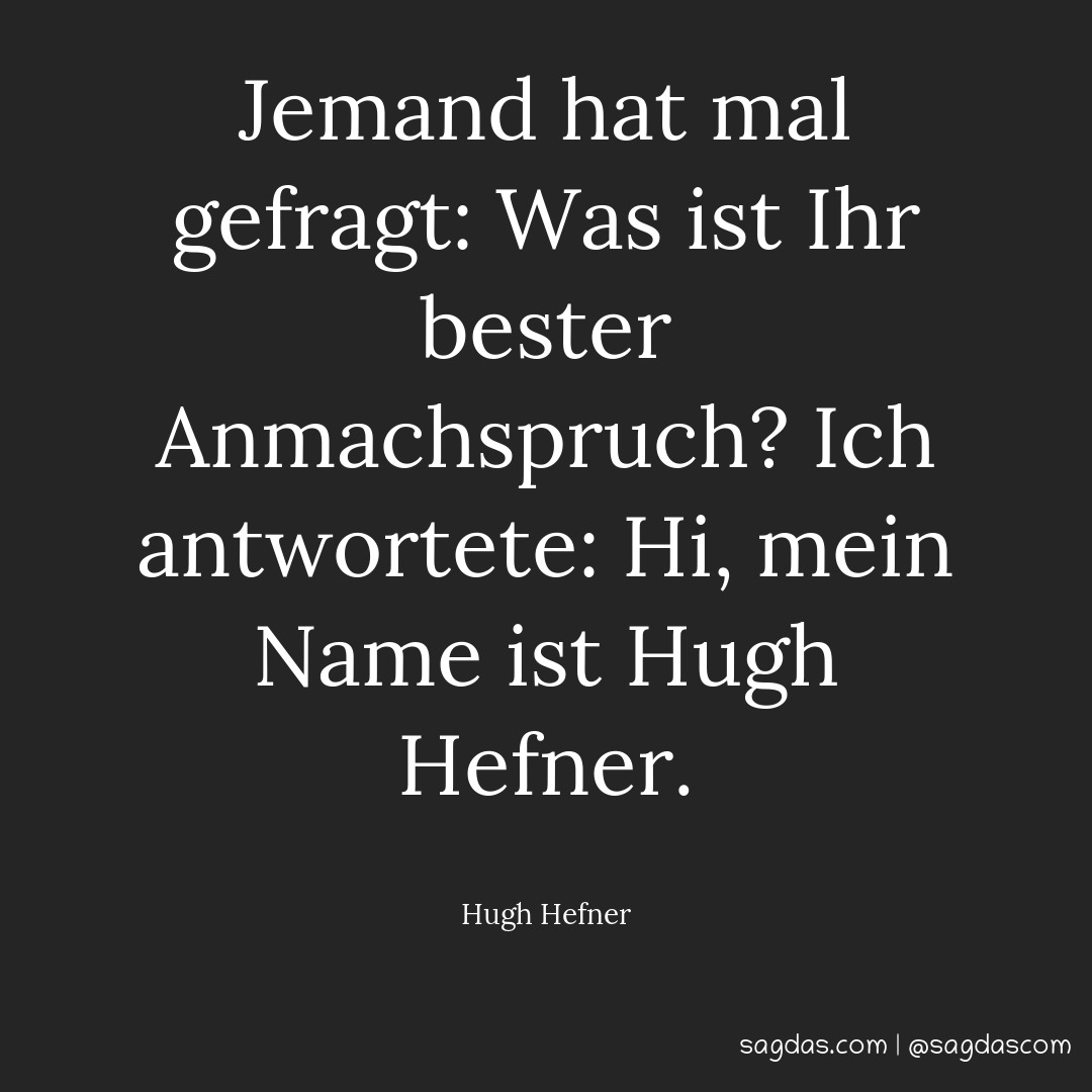 Jemand hat mal gefragt: Was ist Ihr bester Anmachspruch? Ich antwortete: Hi, mein Name ist Hugh Hefner.