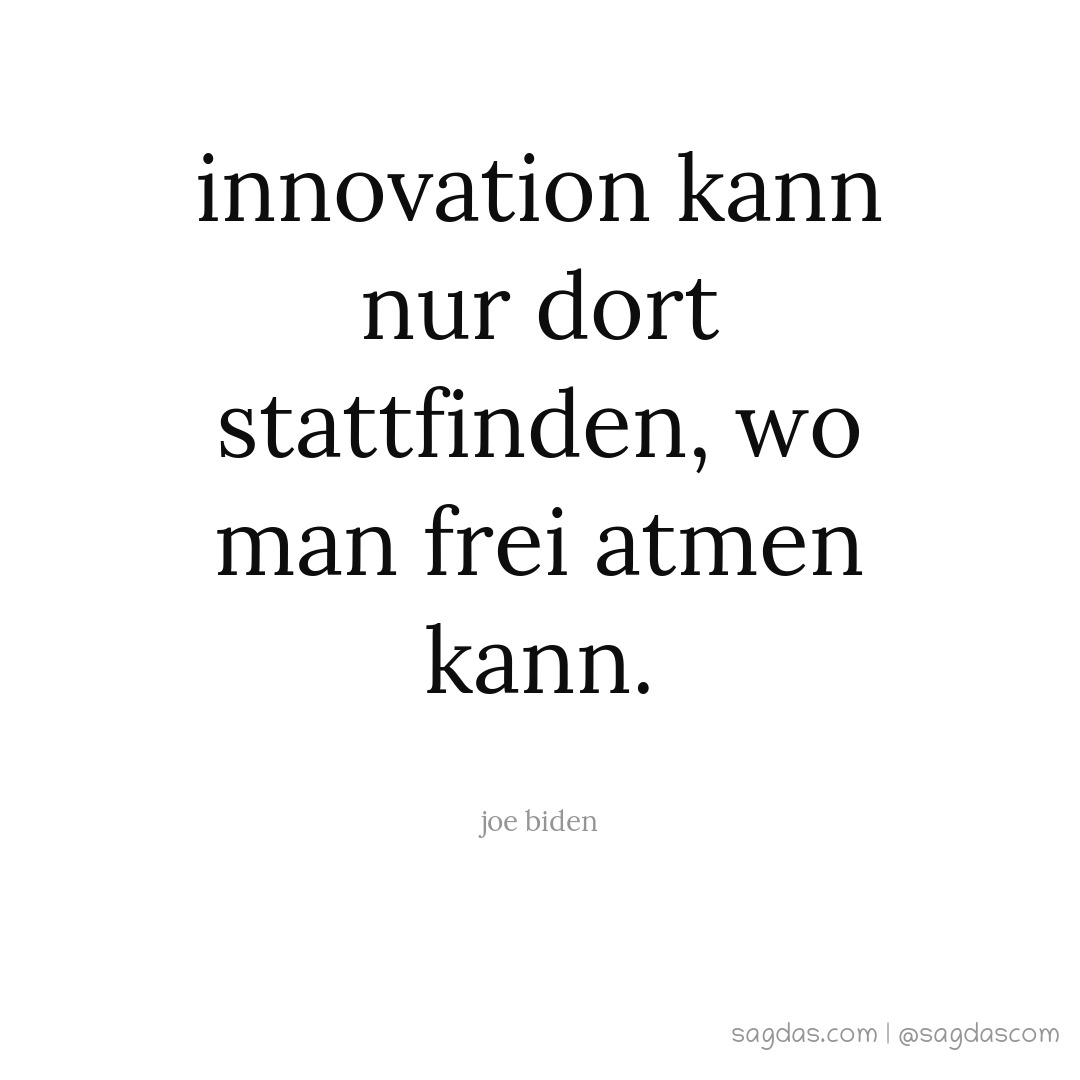 Innovation kann nur dort stattfinden, wo man frei atmen kann.