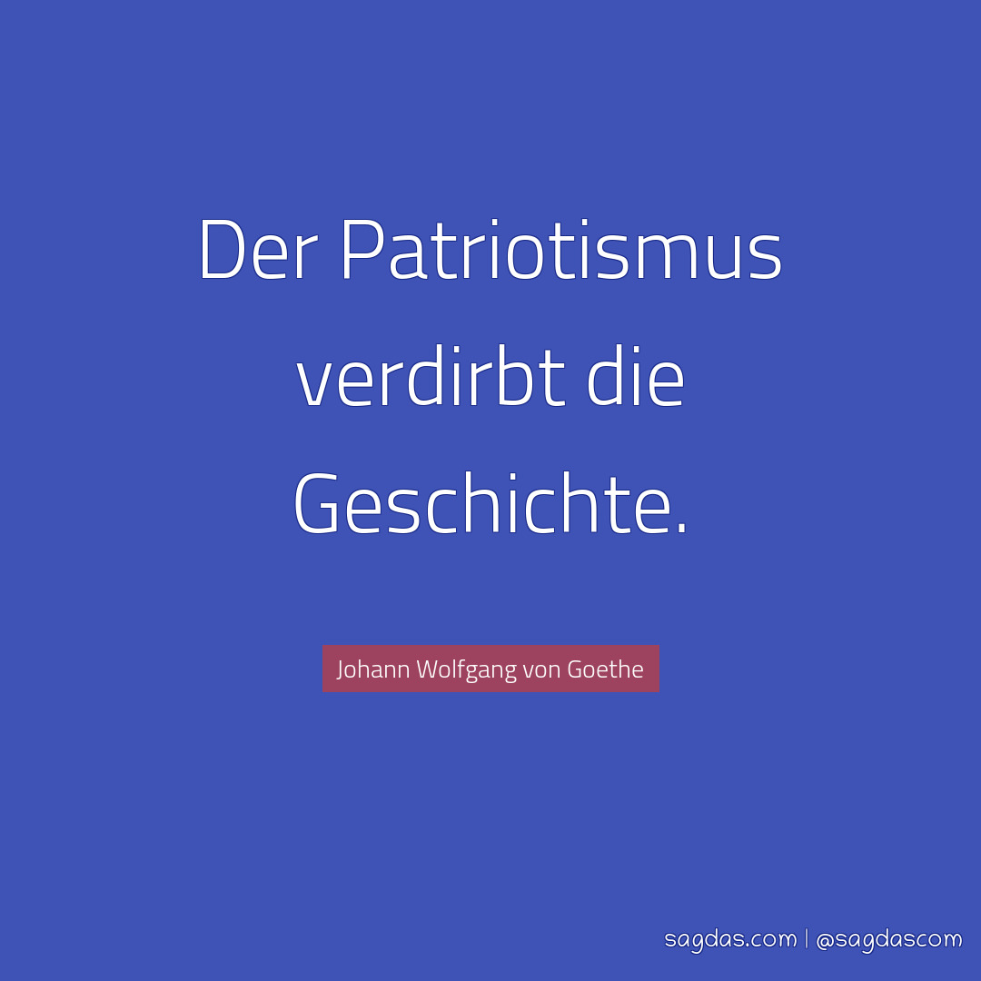Der Patriotismus verdirbt die Geschichte.