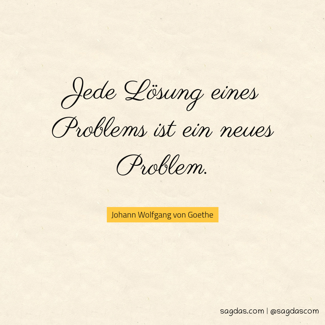 Jede Lösung eines Problems ist ein neues Problem.