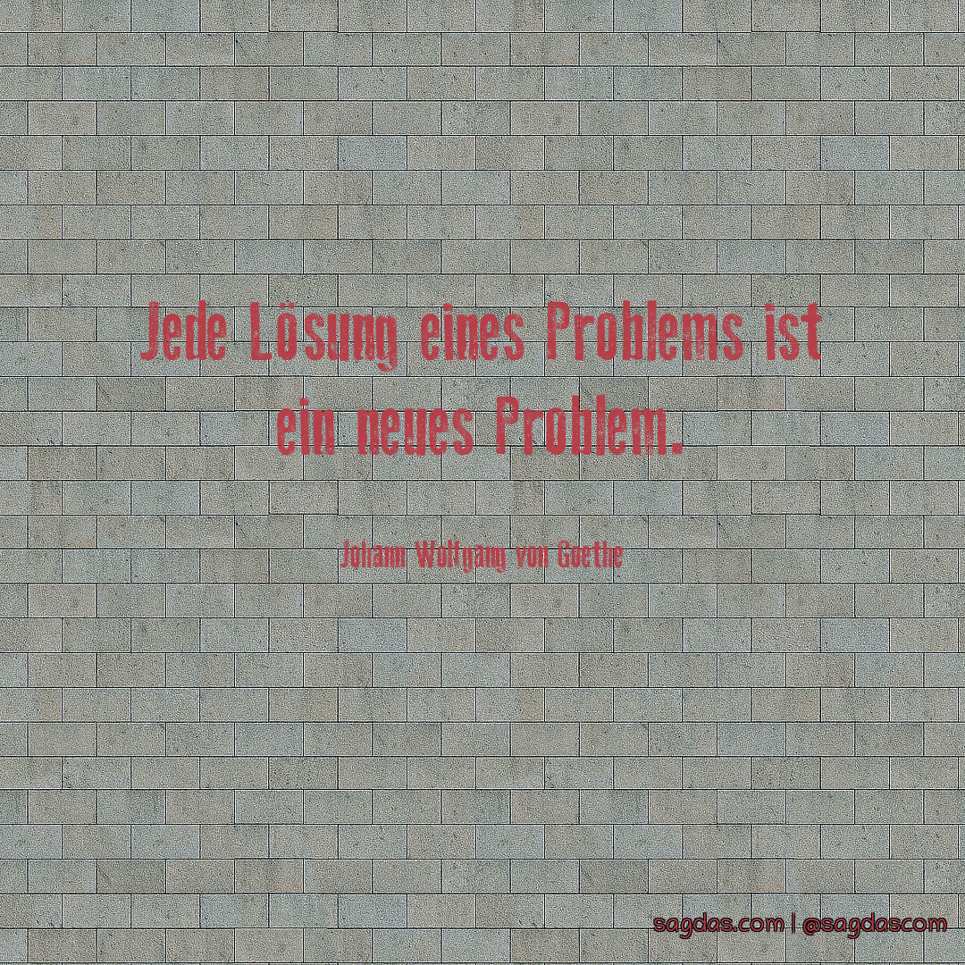 Jede Lösung eines Problems ist ein neues Problem.