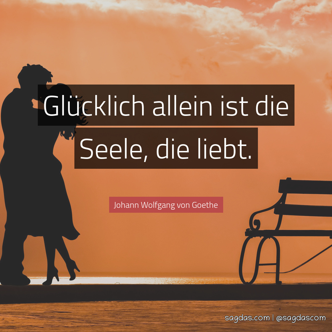 Johann Wolfgang von Goethe Zitat Glücklich allein ist sagdas