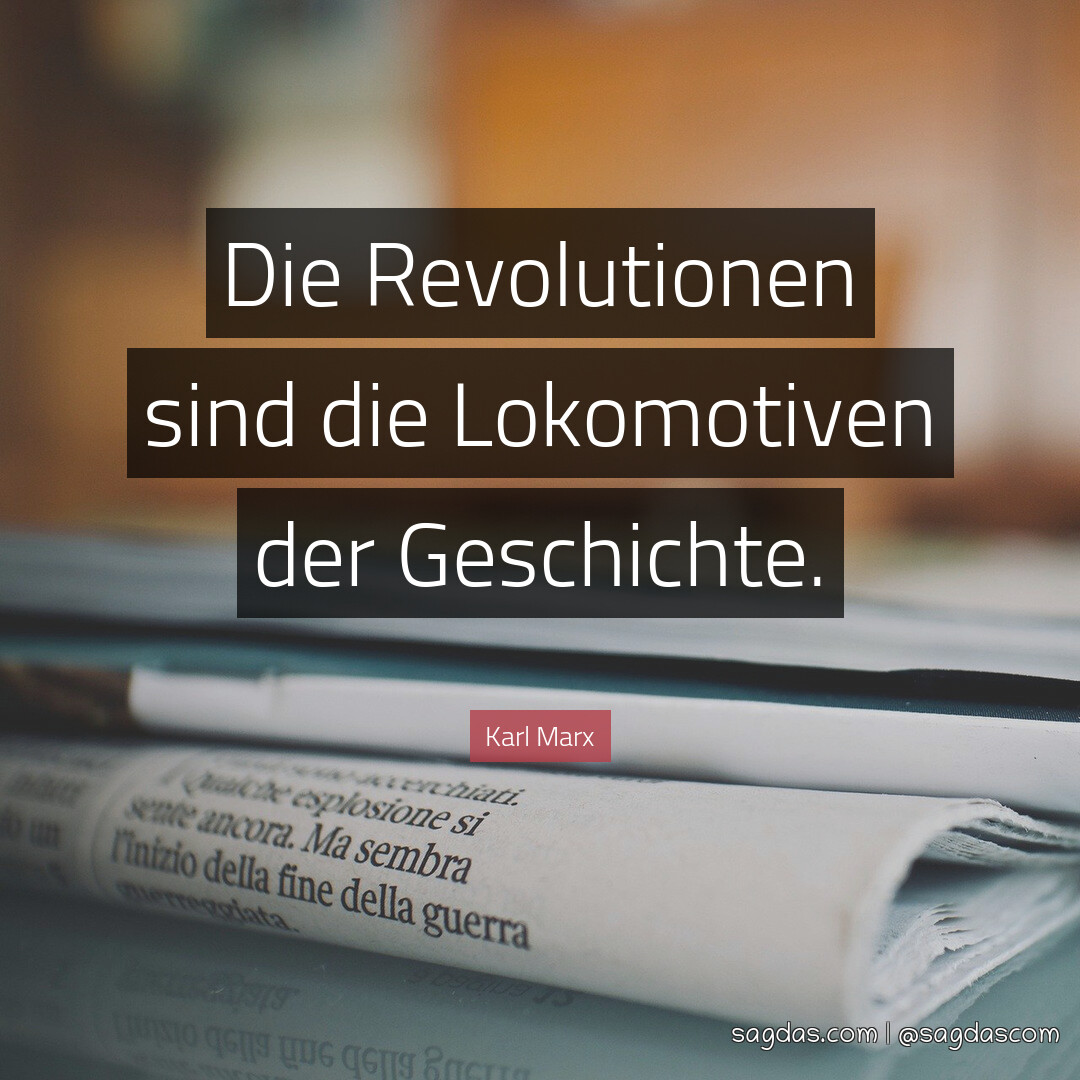 Die Revolutionen sind die Lokomotiven der Geschichte.