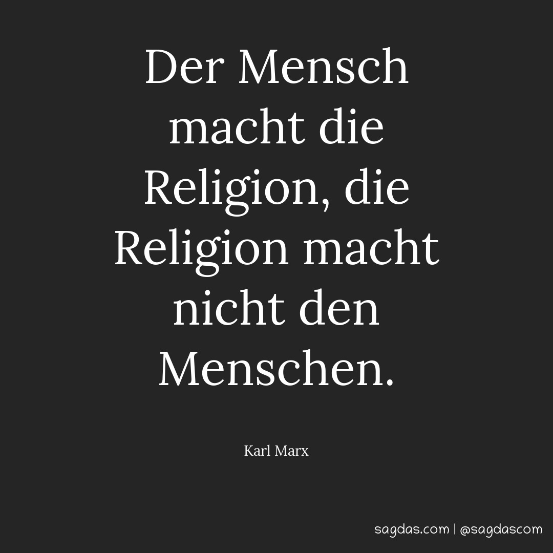 Der Mensch macht die Religion, die Religion macht nicht den Menschen.