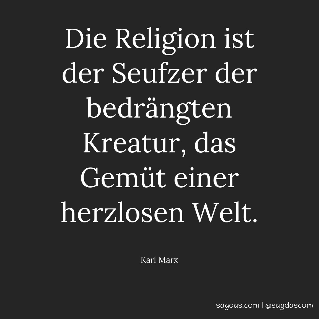 Die Religion ist der Seufzer der bedrängten Kreatur, das Gemüt einer herzlosen Welt.