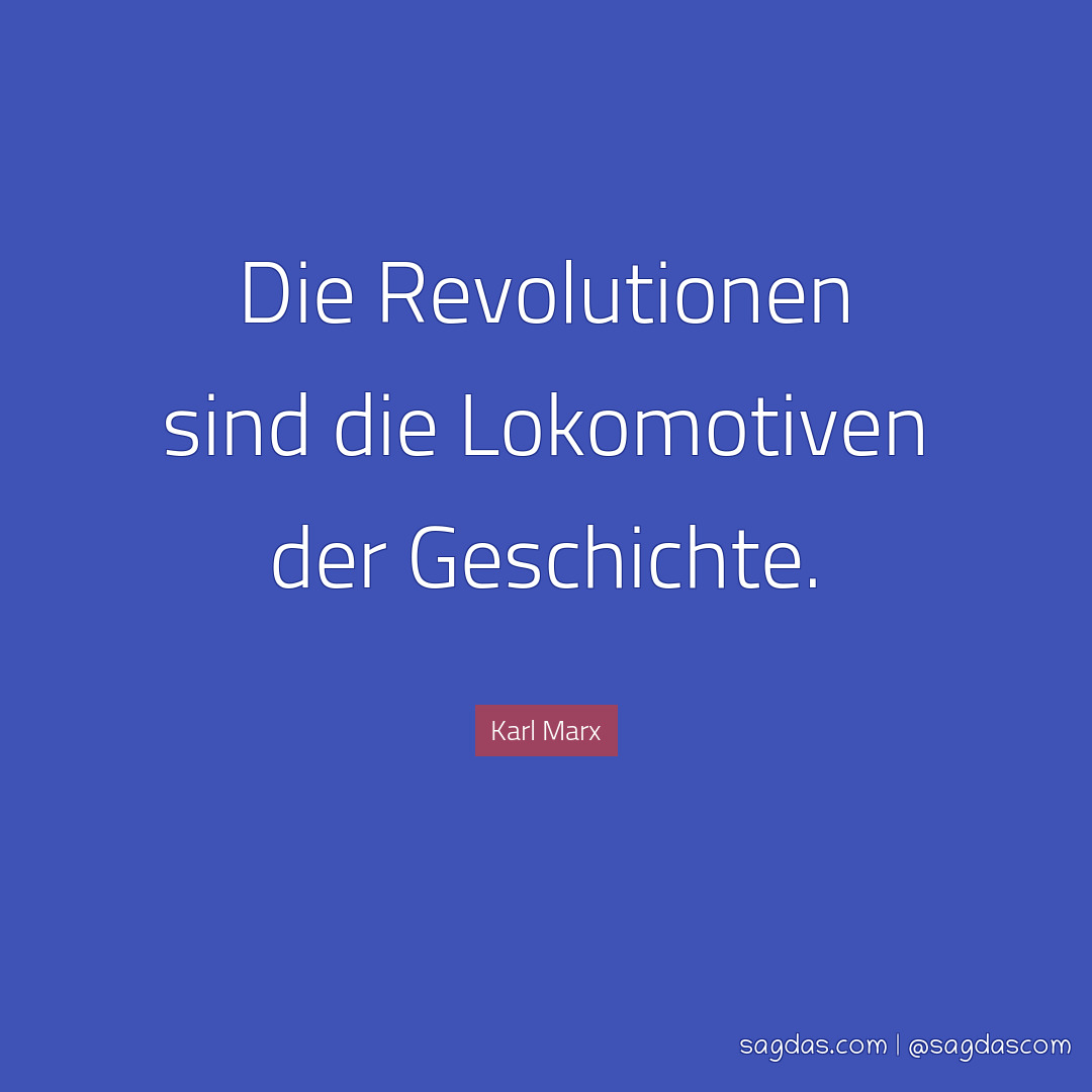 Die Revolutionen sind die Lokomotiven der Geschichte.