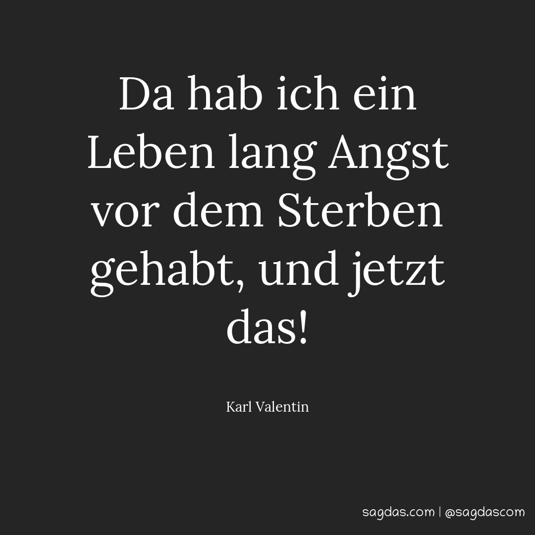 Karl Valentin Zitat Da hab ich ein Leben lang Angst sagdas
