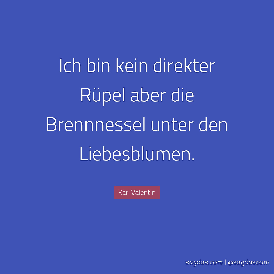 Karl Valentin Zitat Ich bin kein direkter Rüpel aber sagdas