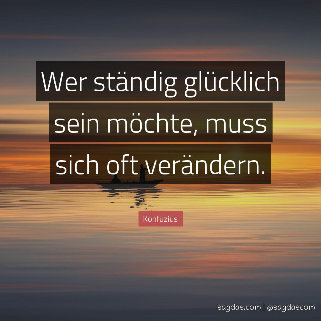 Konfuzius Zitat: Wer ständig glücklich sein möchte, - sagdas