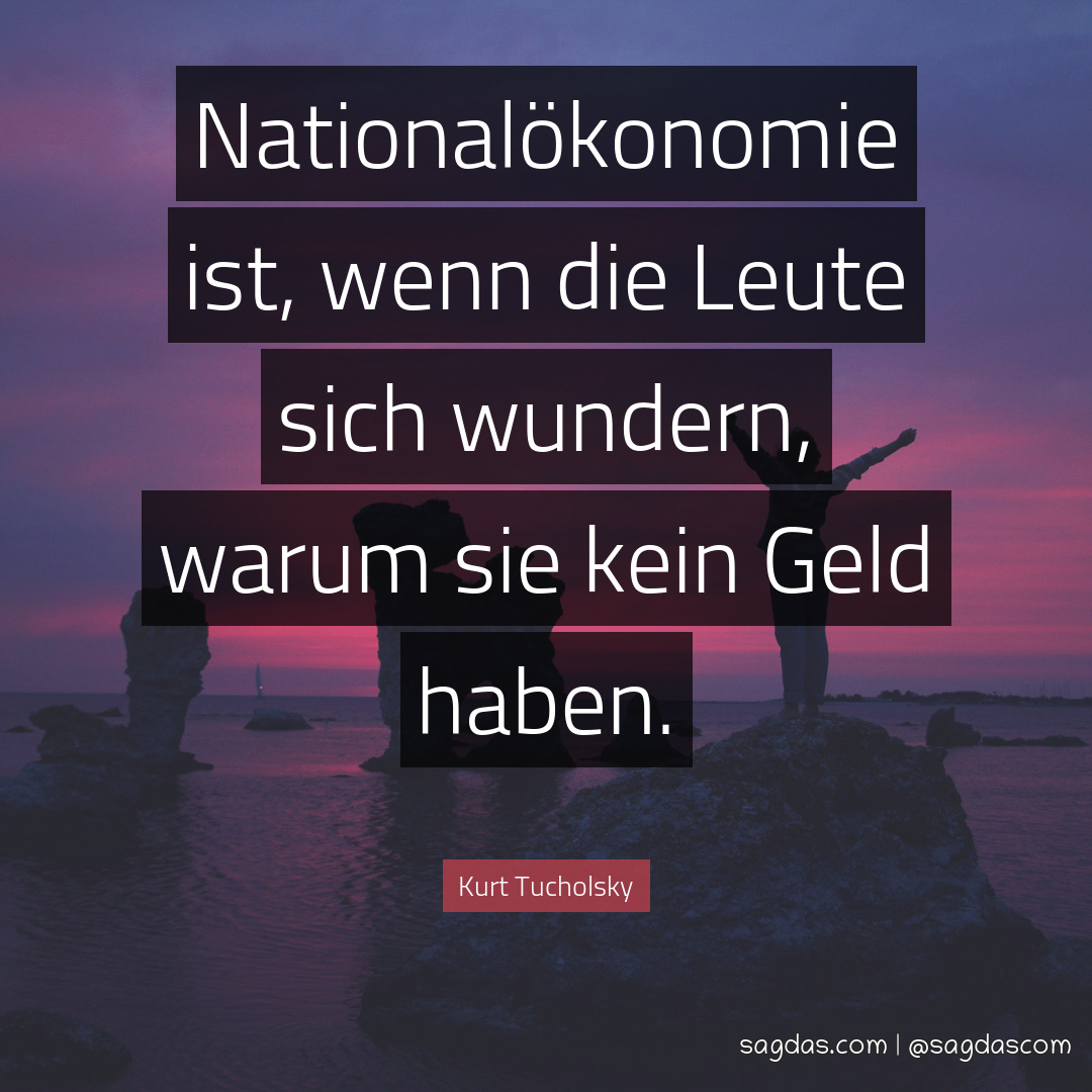 Nationalökonomie ist, wenn die Leute sich wundern, warum sie kein Geld haben.