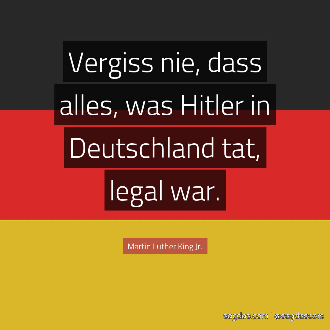 Vergiss nie, dass alles, was Hitler in Deutschland tat, legal war.