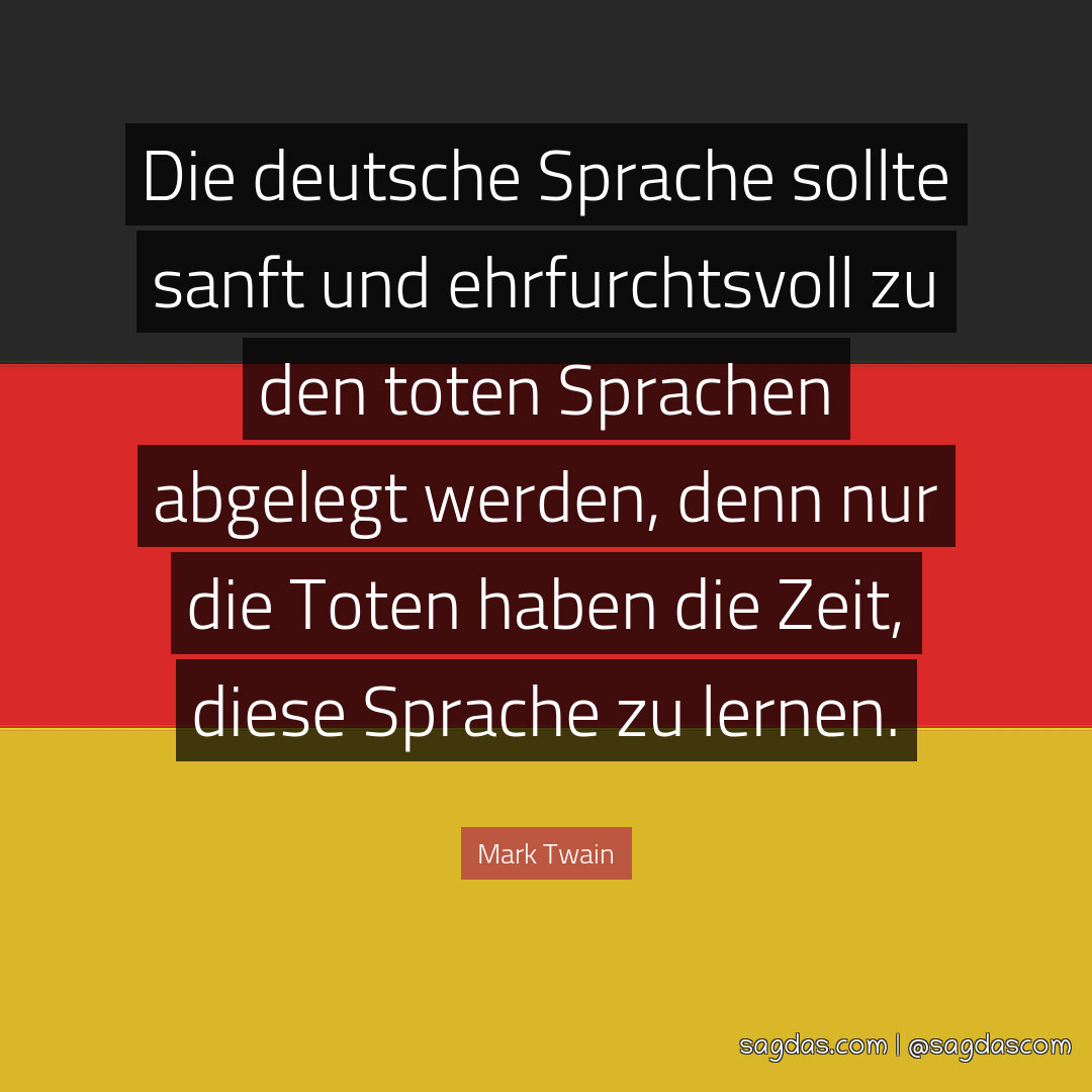 Die deutsche Sprache sollte sanft und ehrfurchtsvoll zu den toten Sprachen abgelegt werden, denn nur die Toten haben die Zeit, diese Sprache zu lernen.
