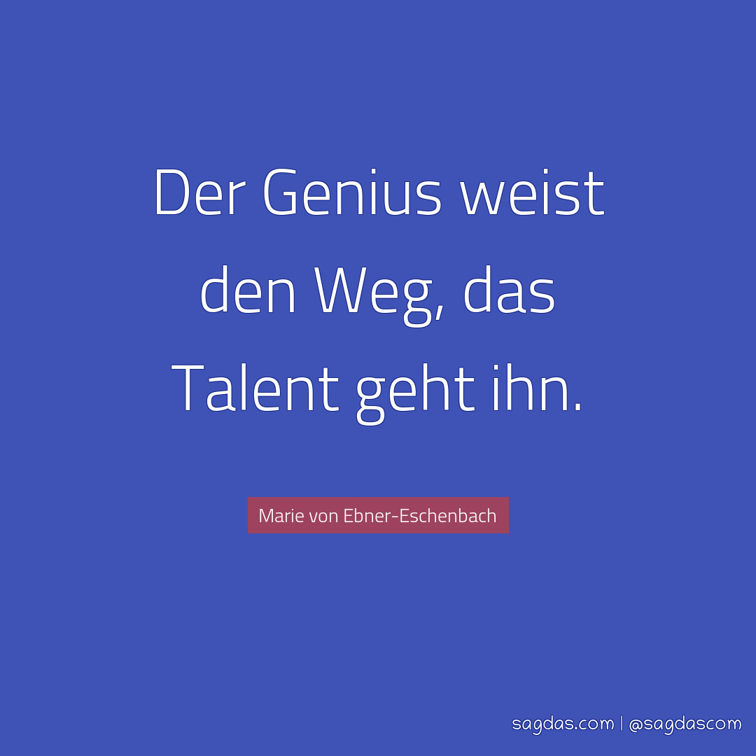 Der Genius weist den Weg, das Talent geht ihn.