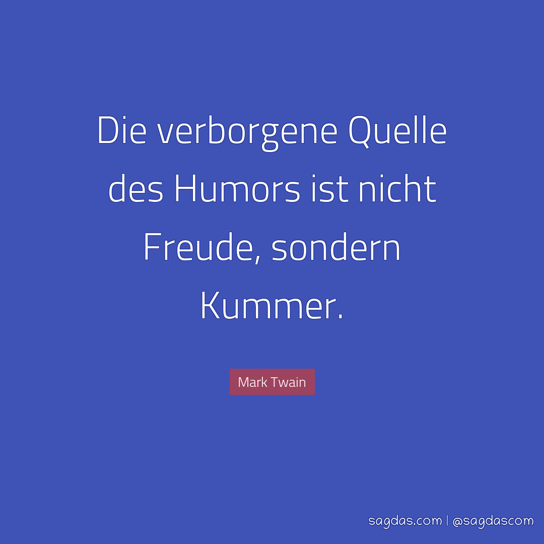 Die verborgene Quelle des Humors ist nicht Freude, sondern Kummer.
