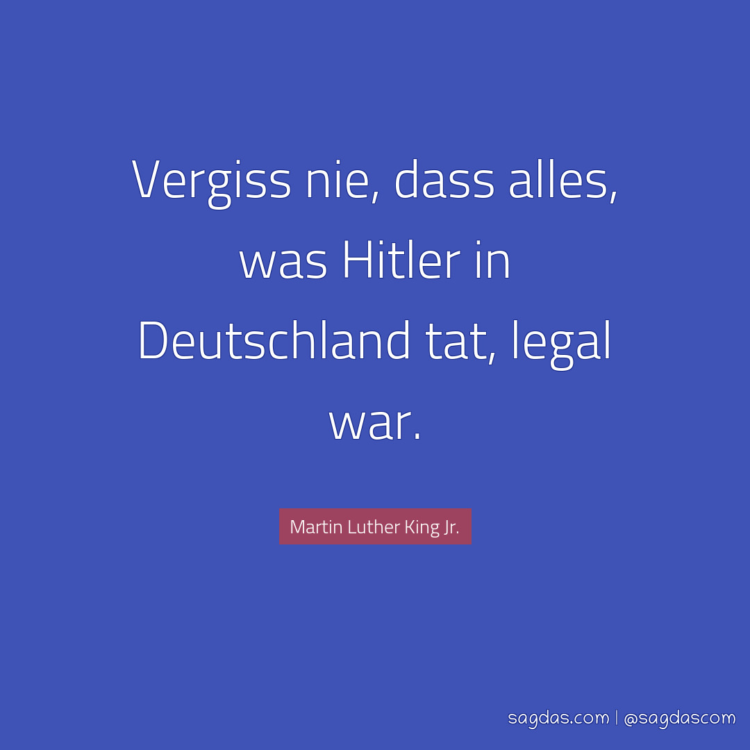 Vergiss nie, dass alles, was Hitler in Deutschland tat, legal war.