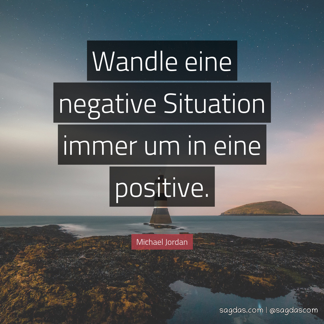 Wandle eine negative Situation immer um in eine positive.