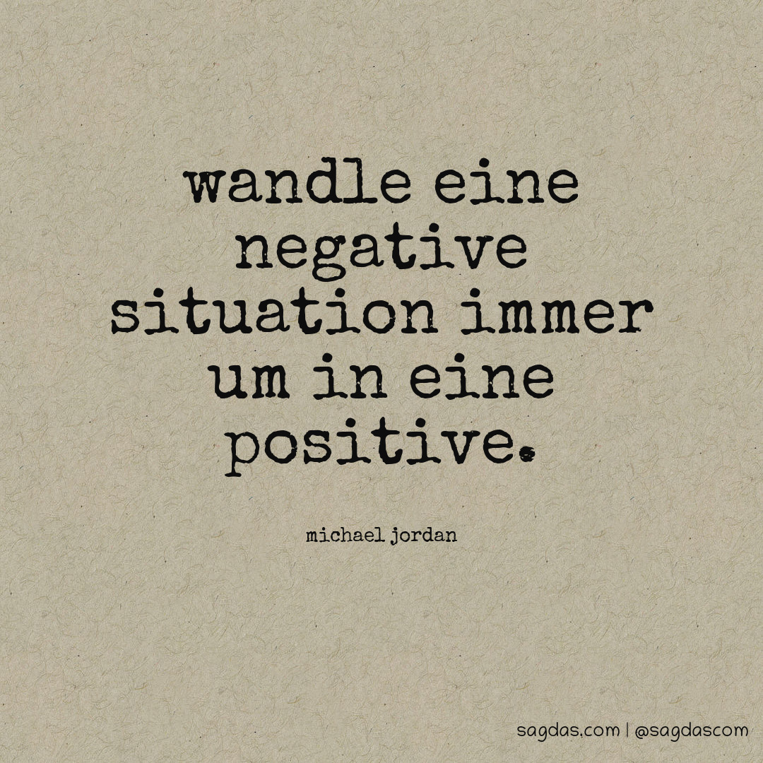Wandle eine negative Situation immer um in eine positive.