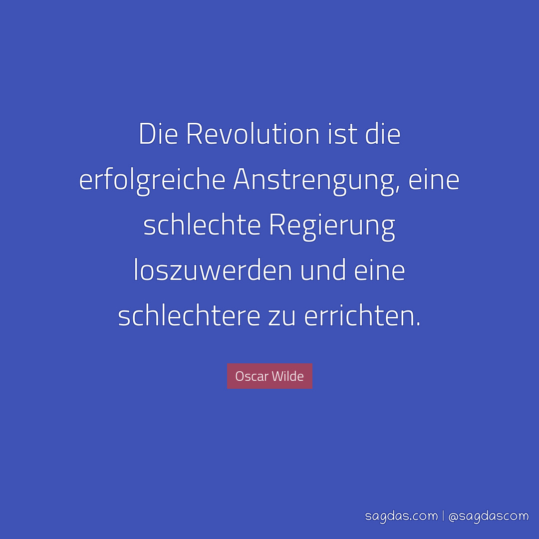 Die Revolution ist die erfolgreiche Anstrengung, eine schlechte Regierung loszuwerden und eine schlechtere zu errichten.