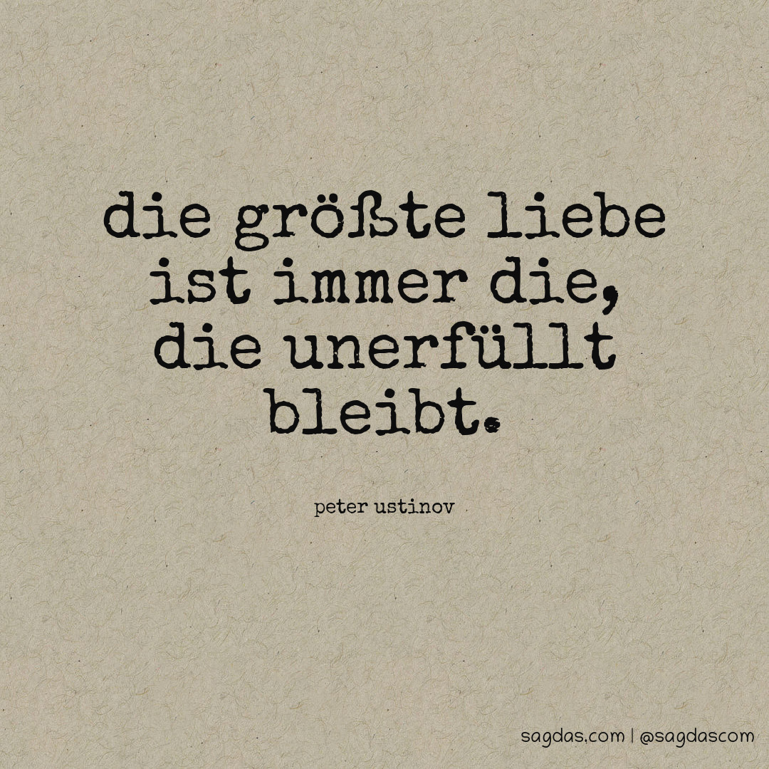 Peter Ustinov Zitat Die größte Liebe ist immer die, sagdas