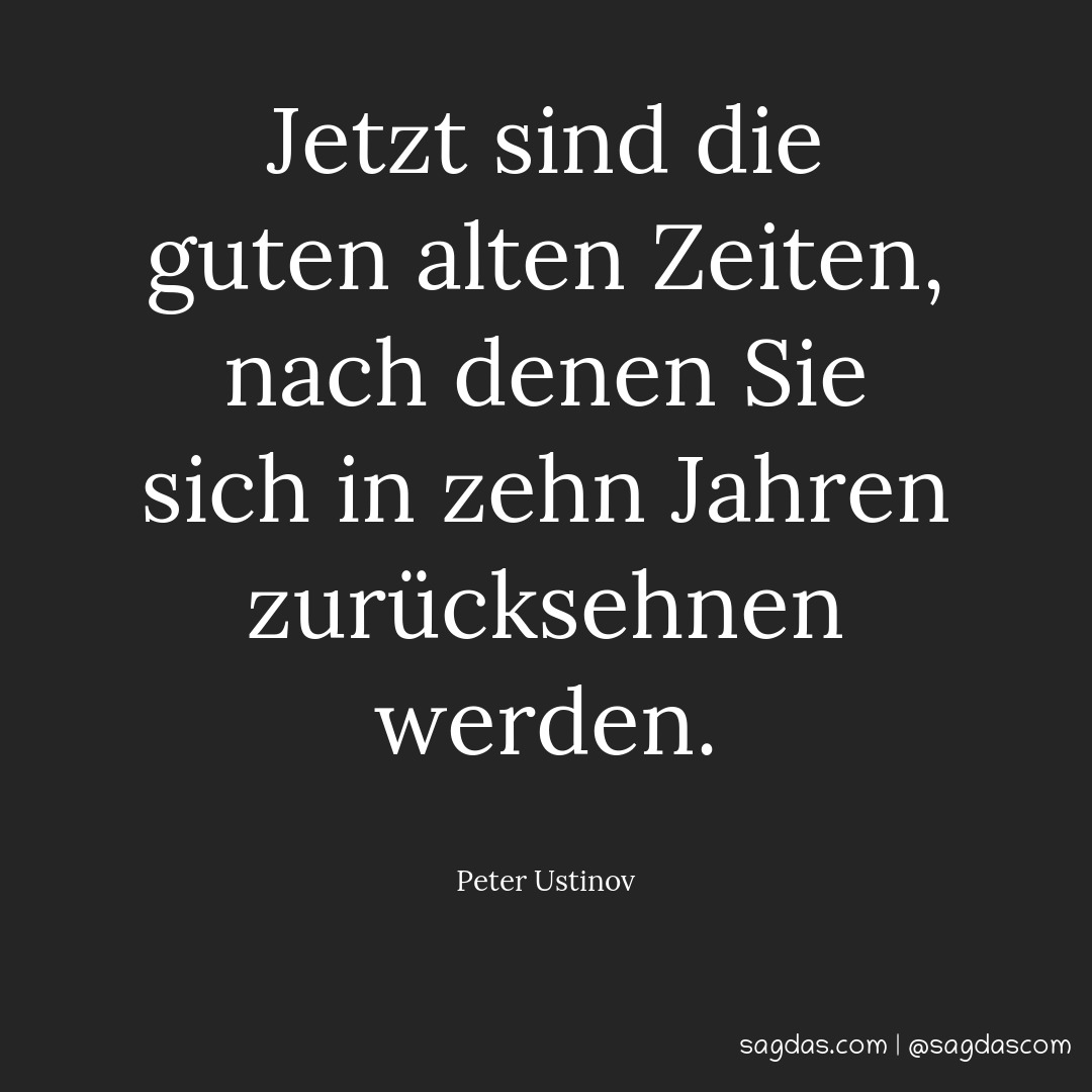 Peter Ustinov Zitat Jetzt sind die guten alten Zeiten, sagdas