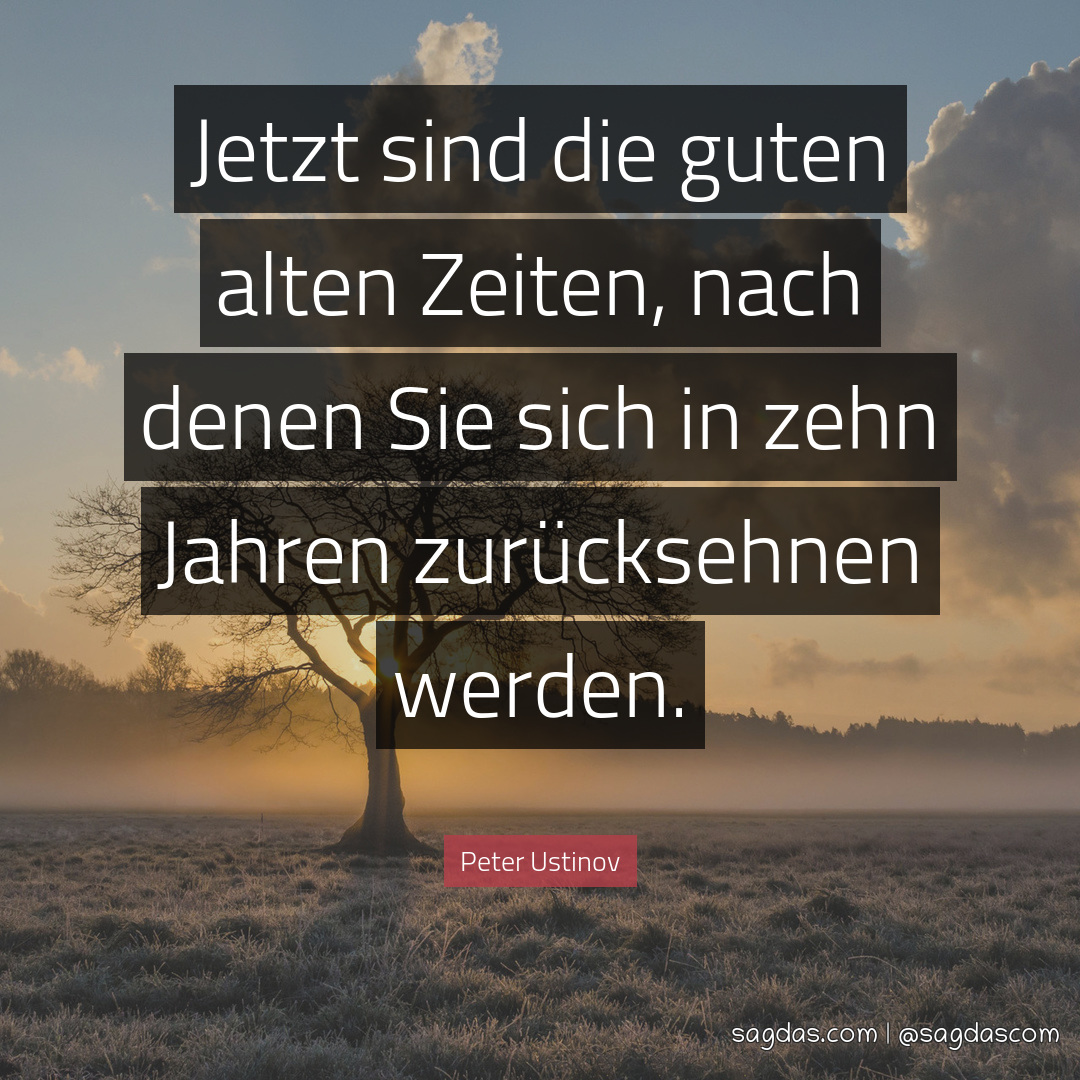 Peter Ustinov Zitat Jetzt sind die guten alten Zeiten, sagdas