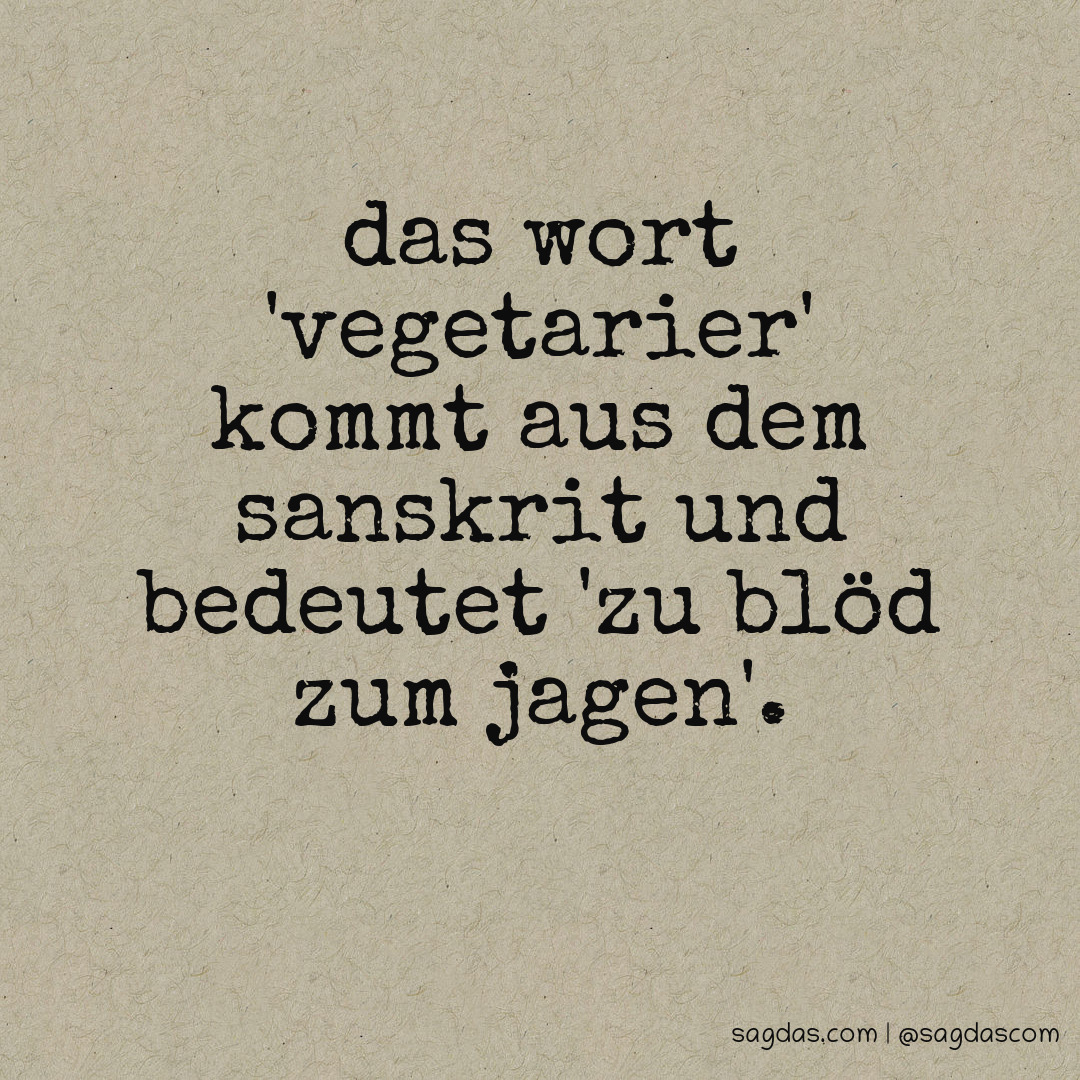 Das Wort 'Vegetarier' kommt aus dem Sanskrit und bedeutet 'zu blöd zum Jagen'.